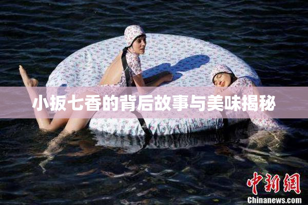 小扳七香的背后故事与美味揭秘