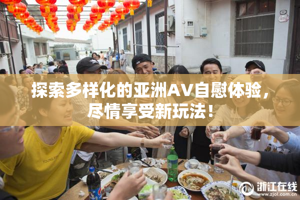 探索多样化的亚洲AV自慰体验，尽情享受新玩法！