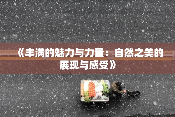 《丰满的魅力与力量：自然之美的展现与感受》