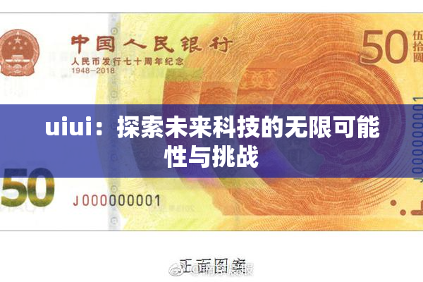 uiui：探索未来科技的无限可能性与挑战