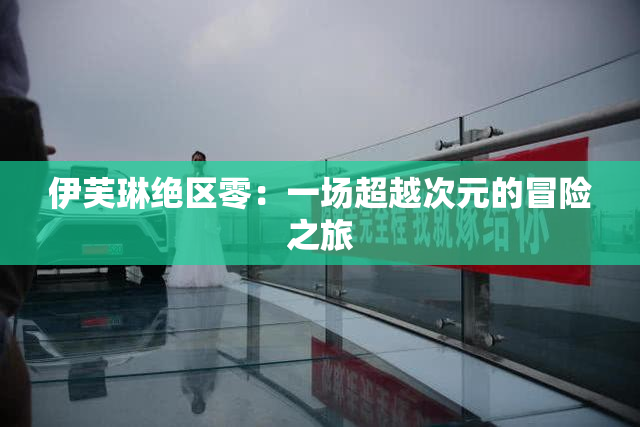 伊芙琳绝区零：一场超越次元的冒险之旅