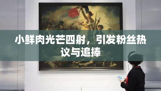小鲜肉光芒四射，引发粉丝热议与追捧