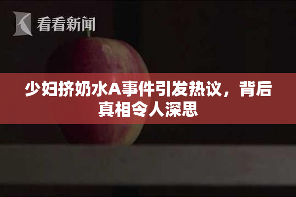 少妇挤奶水A事件引发热议，背后真相令人深思