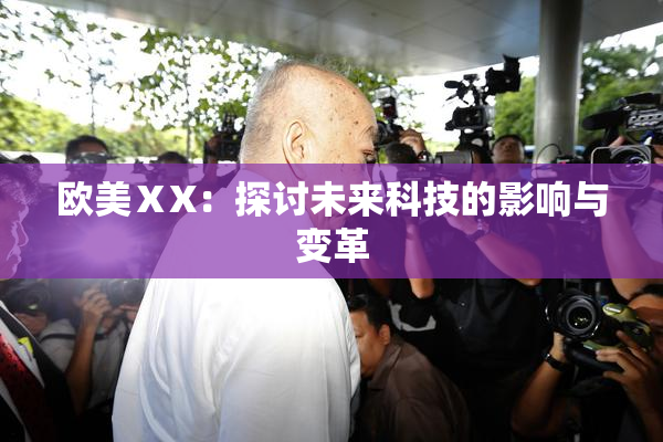 欧美ⅩX：探讨未来科技的影响与变革