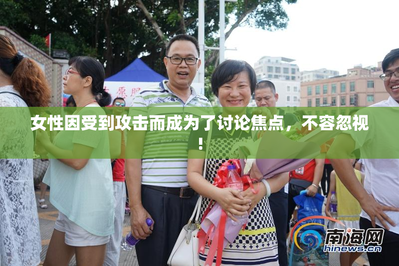 女性因受到攻击而成为了讨论焦点，不容忽视!