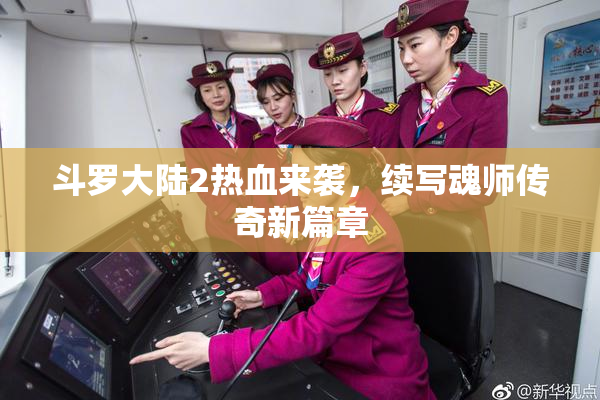 斗罗大陆2热血来袭，续写魂师传奇新篇章