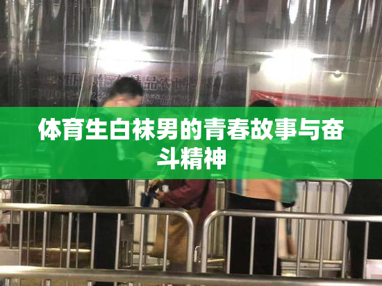 体育生白袜男的青春故事与奋斗精神
