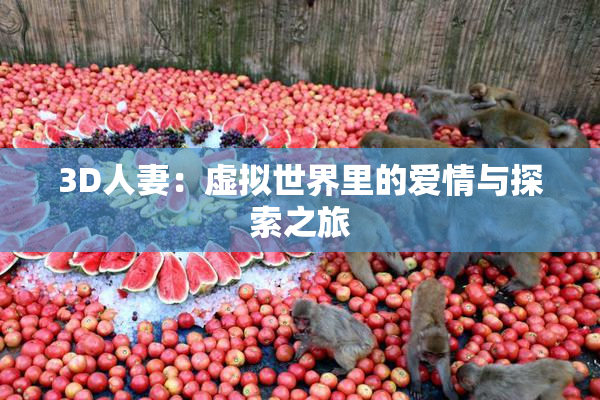 3D人妻：虚拟世界里的爱情与探索之旅