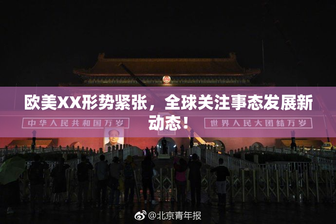 欧美XX形势紧张，全球关注事态发展新动态！