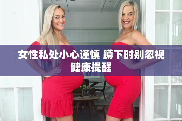 女性私处小心谨慎 蹲下时别忽视健康提醒