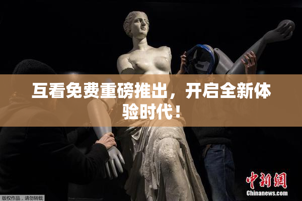 互看免费重磅推出，开启全新体验时代！