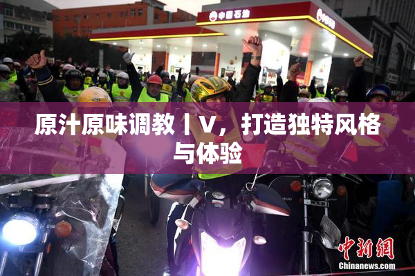 原汁原味调教丨V，打造独特风格与体验