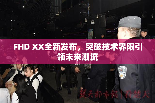 FHD XX全新发布，突破技术界限引领未来潮流