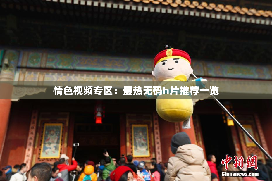 情色视频专区：最热无码h片推荐一览