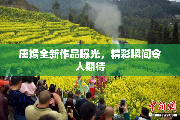 唐嫣全新作品曝光，精彩瞬间令人期待