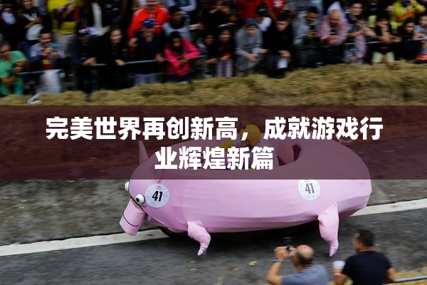 完美世界再创新高，成就游戏行业辉煌新篇