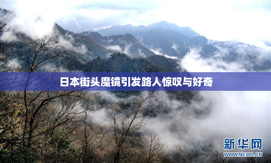 日本街头魔镜引发路人惊叹与好奇