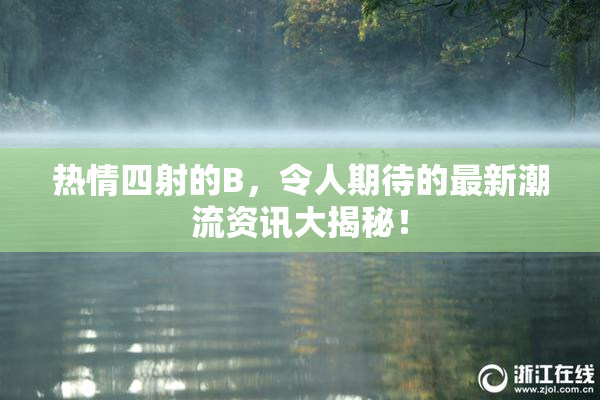 热情四射的B，令人期待的最新潮流资讯大揭秘！