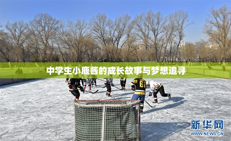 中学生小鹿酱的成长故事与梦想追寻