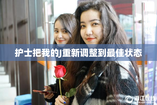 护士把我的J重新调整到最佳状态