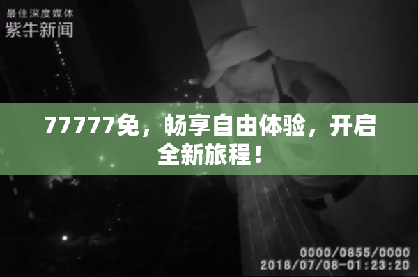 77777免，畅享自由体验，开启全新旅程！