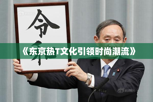 《东京热T文化引领时尚潮流》