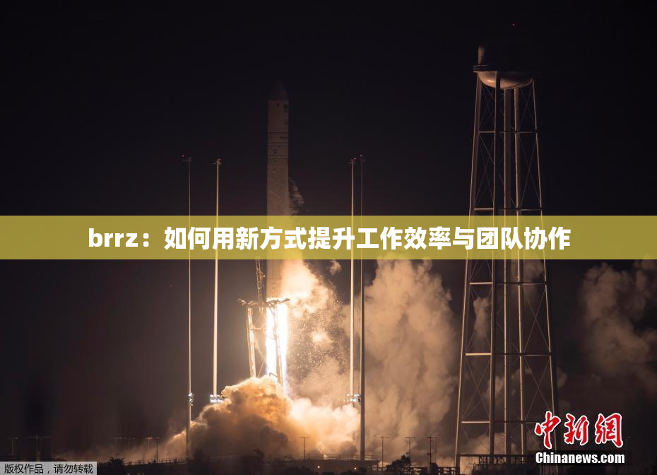 brrz：如何用新方式提升工作效率与团队协作