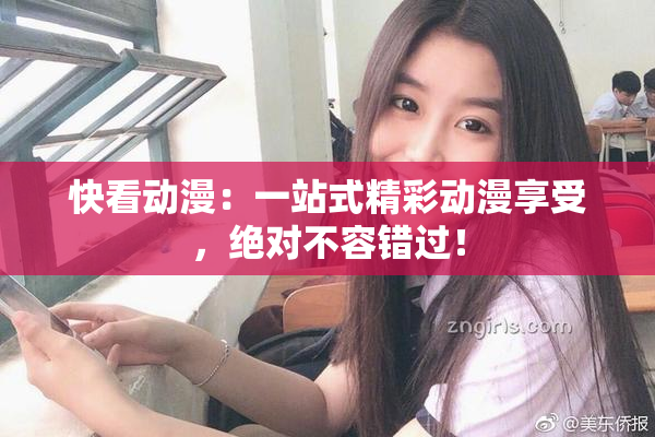 快看动漫：一站式精彩动漫享受，绝对不容错过！