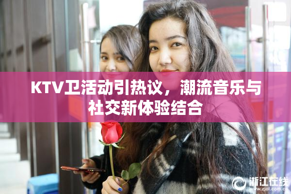 KTV卫活动引热议，潮流音乐与社交新体验结合