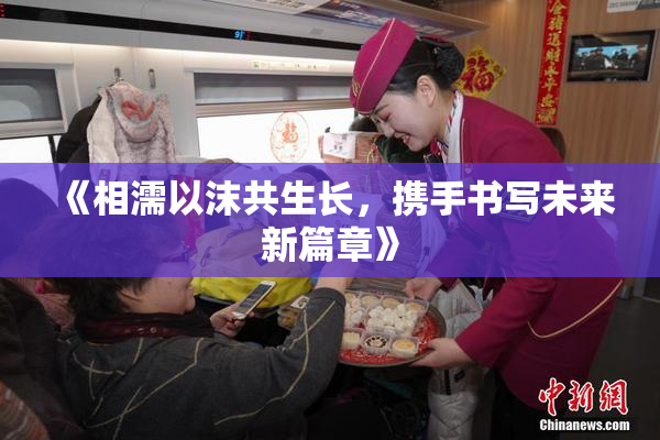 《相濡以沫共生长，携手书写未来新篇章》