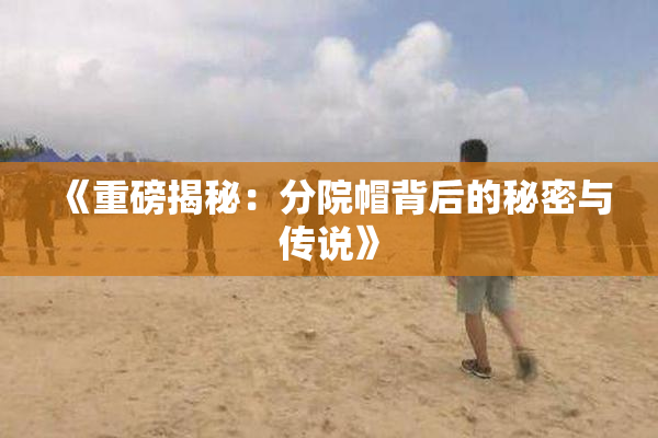 《重磅揭秘：分院帽背后的秘密与传说》