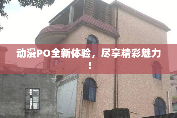 动漫PO全新体验，尽享精彩魅力！