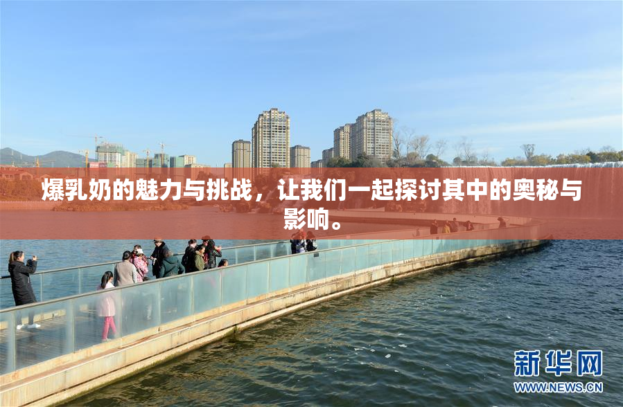 爆乳奶的魅力与挑战，让我们一起探讨其中的奥秘与影响。