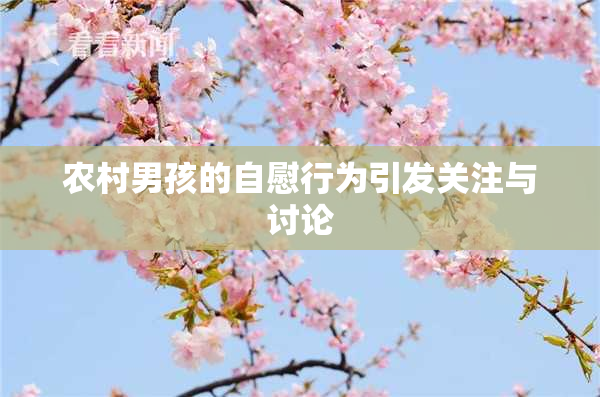 农村男孩的自慰行为引发关注与讨论