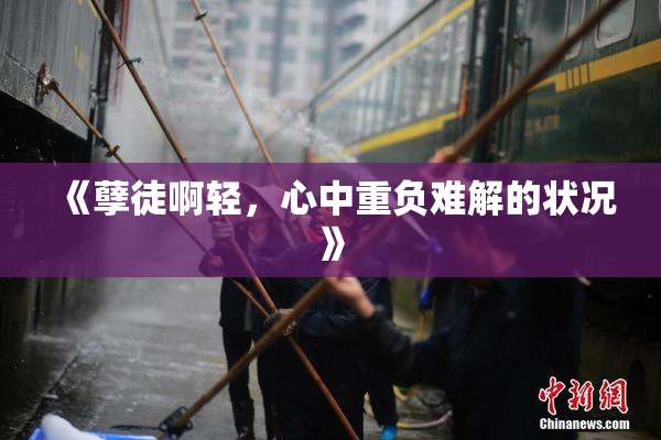 《孽徒啊轻，心中重负难解的状况》