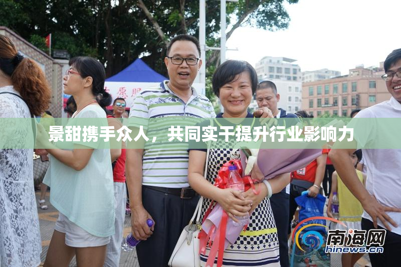 景甜携手众人，共同实干提升行业影响力