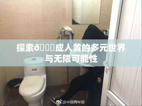 探索🔞成人黄的多元世界与无限可能性