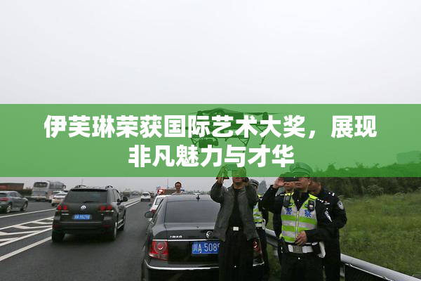 伊芙琳荣获国际艺术大奖，展现非凡魅力与才华