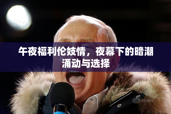午夜福利伦妓情，夜幕下的暗潮涌动与选择