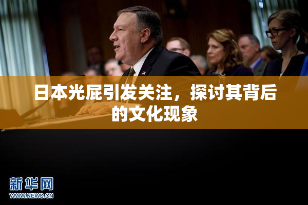 日本光屁引发关注，探讨其背后的文化现象