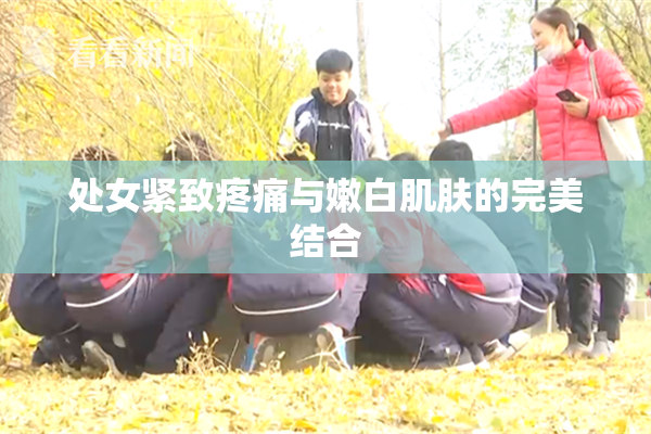 处女紧致疼痛与嫩白肌肤的完美结合