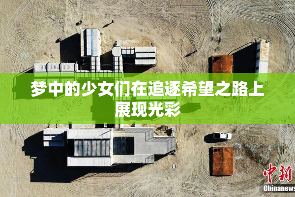 梦中的少女们在追逐希望之路上展现光彩