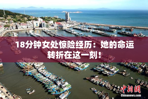 18分钟女处惊险经历：她的命运转折在这一刻！