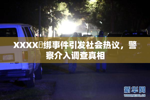 XXXX秵绑事件引发社会热议，警察介入调查真相