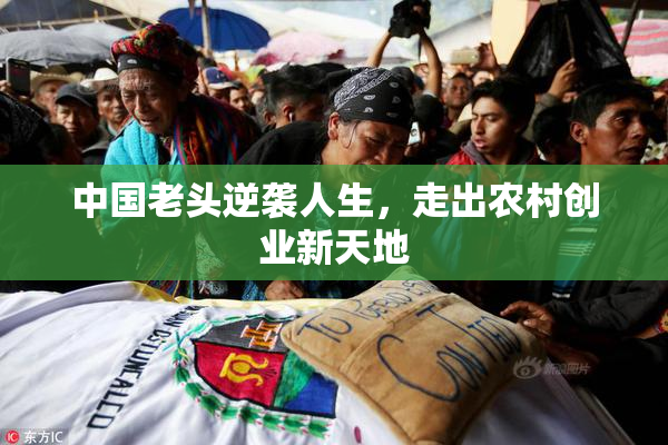 中国老头逆袭人生，走出农村创业新天地