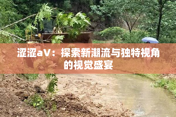 涩涩aV：探索新潮流与独特视角的视觉盛宴