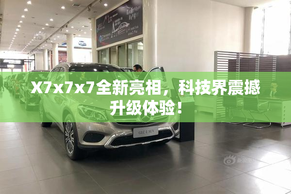 X7x7x7全新亮相，科技界震撼升级体验！