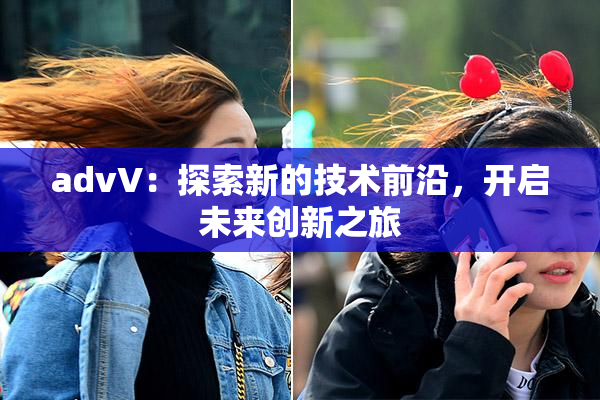 advV：探索新的技术前沿，开启未来创新之旅