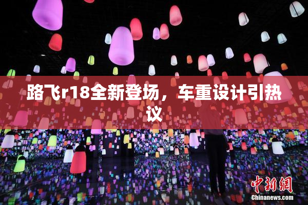 路飞r18全新登场，车重设计引热议