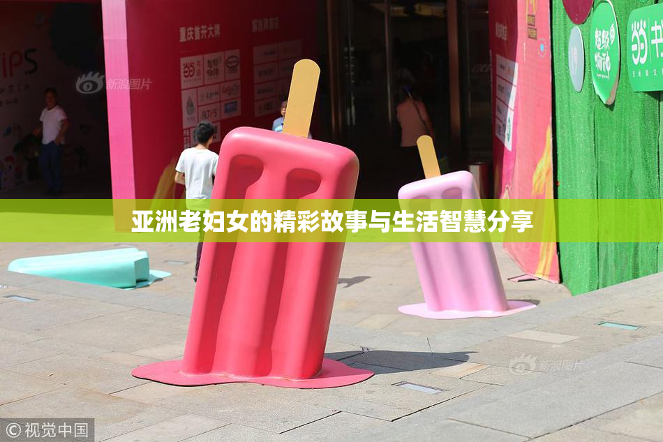 亚洲老妇女的精彩故事与生活智慧分享